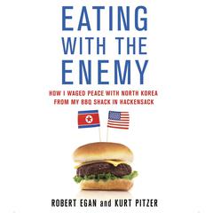 Eating with the Enemy: How I Waged Peace with North Korea from My BBQ Shack in Hackensack Audiobook, by Robert Egan