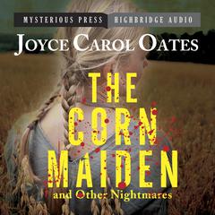 The Corn Maiden and Other Nightmares: Novellas and Stories of Unspeakable Dread Audiobook, by Joyce Carol Oates