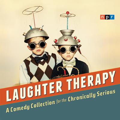 NPR Laughter Therapy: A Comedy Collection for the Chronically Serious Audiobook, by NPR