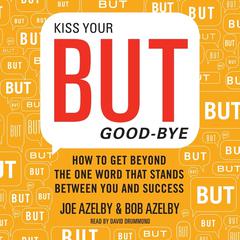 Kiss Your BUT Good-Bye: How to Get Beyond the One Word That Stands Between You and Success Audiobook, by Joseph Azelby