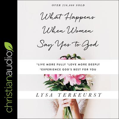 What Happens When Women Say Yes to God: Experiencing Life in Extraordinary Ways Audiobook, by Lysa TerKeurst
