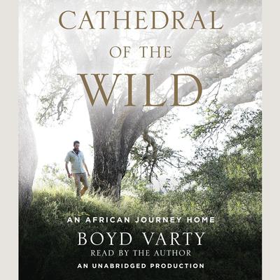 Cathedral of the Wild: An African Journey Home Audiobook, by Boyd Varty