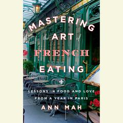 Mastering the Art of French Eating: Lessons in Food and Love from a Year in Paris Audiobook, by Ann Mah