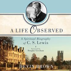 A Life Observed: A Spiritual Biography of C.S. Lewis Audiobook, by Devin Brown
