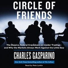 Circle of Friends: The Massive Federal Crackdown on Inside Trading---and Why the Markets Always Work Against the Little Guy Audiobook, by Charles Gasparino