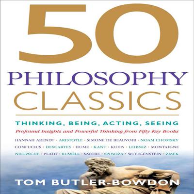 50 Philosophy Classics: Thinking, Being, Acting, Seeing, Profound Insights and Powerful Thinking from Fifty Key Books Audiobook, by Tom Butler-Bowdon
