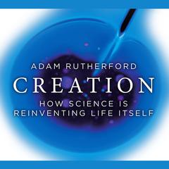 Creation: How Science is Reinventing Life Itself Audiobook, by Adam Rutherford