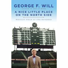 A Nice Little Place on the North Side: Wrigley Field at One Hundred Audiobook, by George F. Will