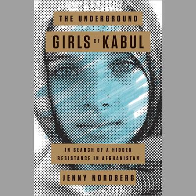 The Underground Girls of Kabul: In Search of a Hidden Resistance in Afghanistan Audiobook, by Jenny Nordberg