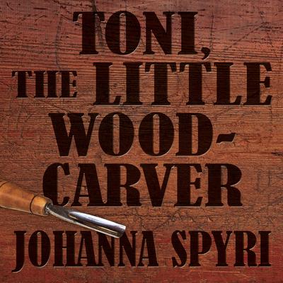 Toni the Little Woodcarver Audiobook, by Johanna Spyri