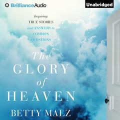 The Glory of Heaven: Inspiring True Stories and Answers to Common Questions Audiobook, by Betty Malz