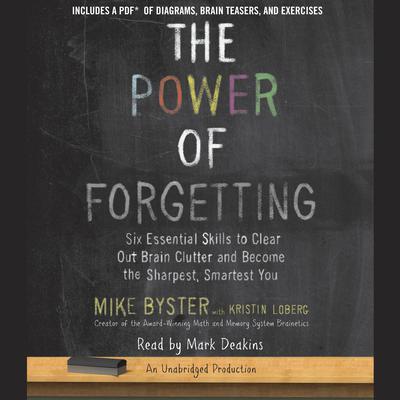 The Power of Forgetting: Six Essential Skills to Clear Out Brain Clutter and Become the Sharpest, Smartest You Audiobook, by Mike Byster