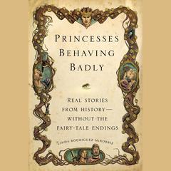 Princesses Behaving Badly: Real Stories from History Without the Fairy-Tale Endings Audiobook, by Linda Rodriguez McRobbie