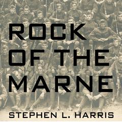 Rock of the Marne: The American Soldiers Who Turned the Tide Against the Kaiser in World War I Audiobook, by Stephen L. Harris