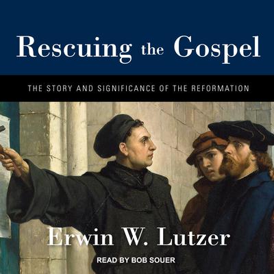 Rescuing the Gospel: The Story and Significance of the Reformation Audiobook, by Erwin W. Lutzer