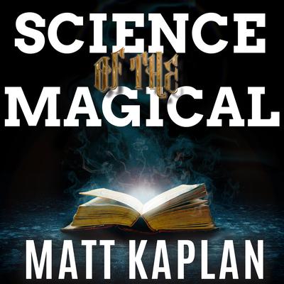 Science of the Magical: From the Holy Grail to Love Potions to Superpowers Audiobook, by Matt Kaplan