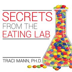 Secrets from the Eating Lab: The Science of Weight Loss, the Myth of Willpower, and Why You Should Never Diet Again Audiobook, by Traci Mann
