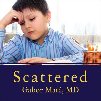 Scattered: How Attention Deficit Disorder Originates and What You Can Do About It Audiobook, by Gabor Maté