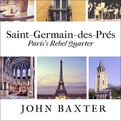 Saint-Germain-des-Prés: Paris's Rebel Quarter Audiobook, by John Baxter