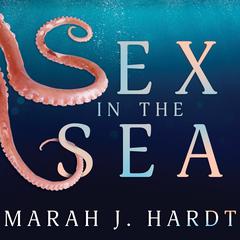 Sex in the Sea: Our Intimate Connection with Kinky Crustaceans, Sex-Changing Fish, Romantic Lobsters and Other Salty Erotica of the Deep Audiobook, by Marah J. Hardt