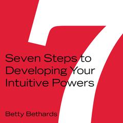 Seven Steps to Developing Your Intuitive Powers Audiobook, by Betty Bethards