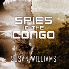 Spies in the Congo: Americas Atomic Mission in World War II Audiobook, by Susan Williams