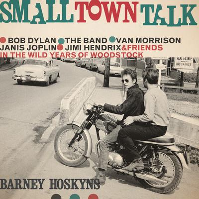 Small Town Talk: Bob Dylan, The Band, Van Morrison, Janis Joplin, Jimi Hendrix and Friends in the Wild Years of Woodstock Audiobook, by Barney Hoskyns