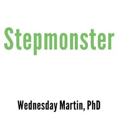 Stepmonster: A New Look at Why Real Stepmothers Think, Feel, and Act the Way We Do Audiobook, by Wednesday Martin