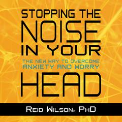 Stopping the Noise in Your Head: The New Way to Overcome Anxiety and Worry Audiobook, by Reid Wilson
