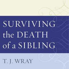 Surviving the Death of a Sibling: Living Through Grief When an Adult Brother or Sister Dies Audiobook, by T.J. Wray