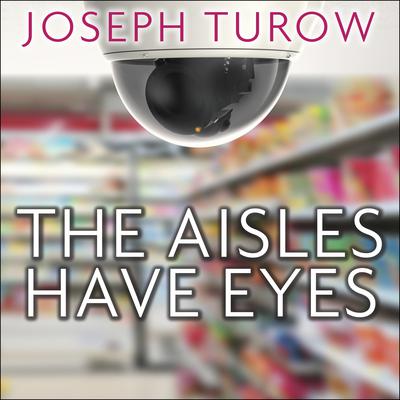 The Aisles Have Eyes: How Retailers Track Your Shopping, Strip Your Privacy, and Define Your Power Audiobook, by Joseph Turow