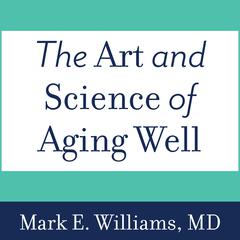 The Art and Science of Aging Well: A Physician's Guide to a Healthy Body, Mind, and Spirit Audiobook, by 