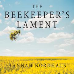 The Beekeeper’s Lament: How One Man and Half a Billion Honey Bees Help Feed America Audiobook, by Hannah Nordhaus