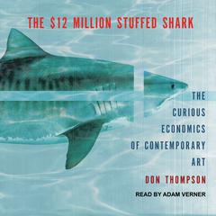 The $12 Million Stuffed Shark: The Curious Economics of Contemporary Art Audiobook, by Don Thompson