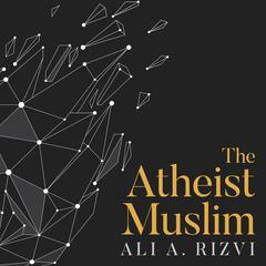 The Atheist Muslim: A Journey from Religion to Reason Audiobook, by Ali A. Rizvi