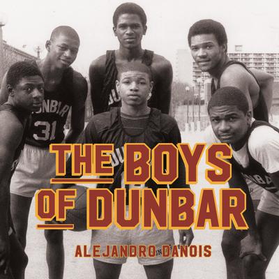 The Boys of Dunbar: A Story of Love, Hope, and Basketball Audiobook, by Alejandro Danois