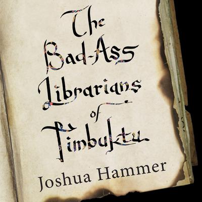 The Bad-Ass Librarians of Timbuktu: And Their Race to Save the World’s Most Precious Manuscripts Audiobook, by Joshua Hammer