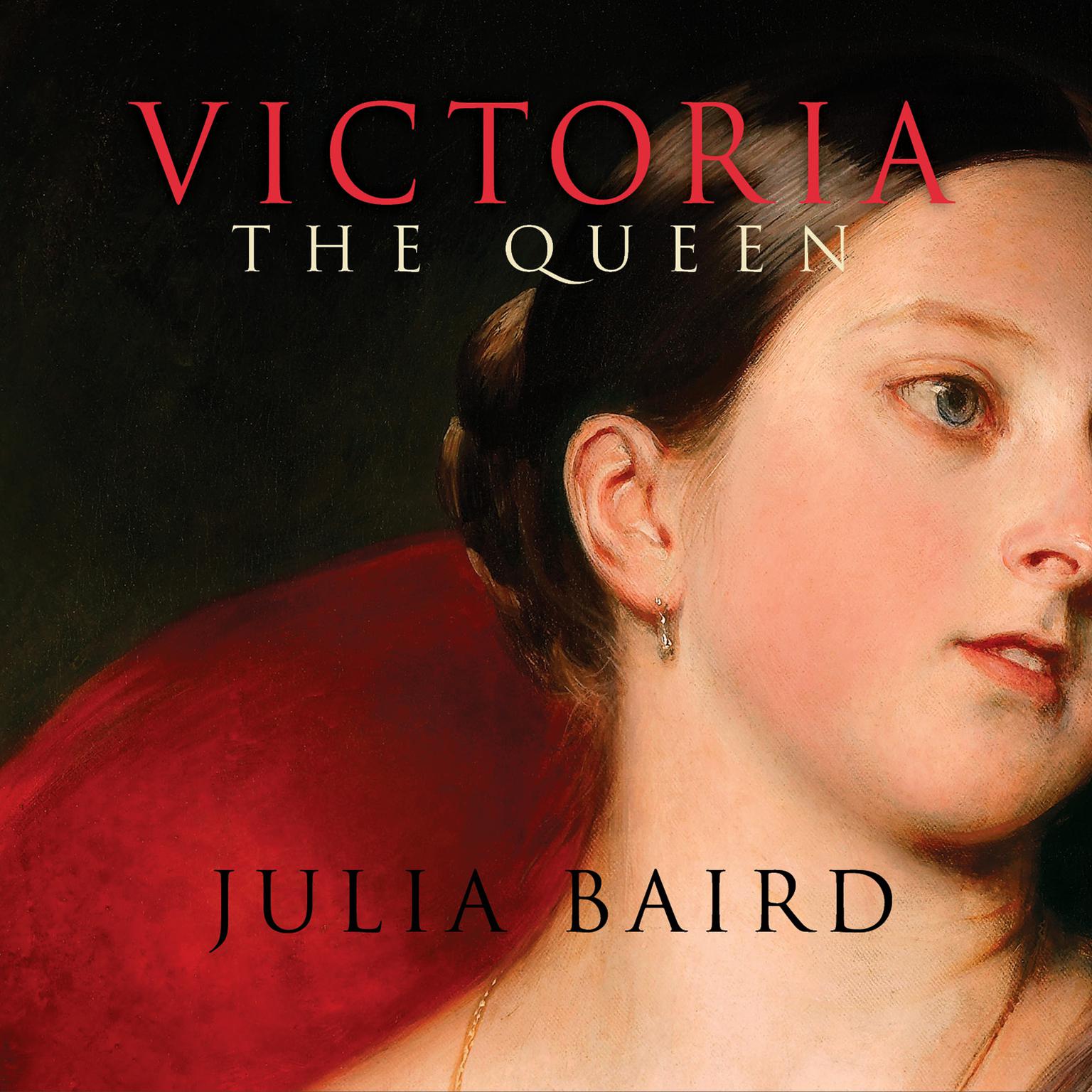 Victoria The Queen: An Intimate Biography of the Woman Who Ruled an Empire Audiobook, by Julia Baird