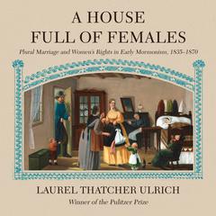 A House Full of Females: Plural Marriage and Womens Rights in Early Mormonism, 1835-1870 Audiobook, by Laurel Thatcher Ulrich