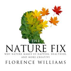 The Nature Fix: Why Nature Makes us Happier, Healthier, and More Creative Audiobook, by Florence Williams