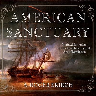 American Sanctuary: Mutiny, Martyrdom, and National Identity in the Age of Revolution Audiobook, by A. Roger Ekirch