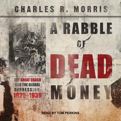 A Rabble of Dead Money: The Great Crash and the Global Depression: 1929 - 1939 Audiobook, by Charles R. Morris