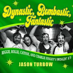 Dynastic, Bombastic, Fantastic: Reggie, Rollie, Catfish, and Charlie Finley's Swingin' A's Audiobook, by Jason Turbow