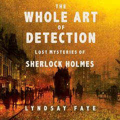 The Whole Art of Detection: Lost Mysteries of Sherlock Holmes Audiobook, by Lindsay Faye