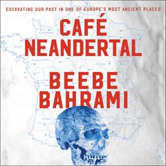 Cafe Neandertal: Excavating Our Past in One of Europes Most Ancient Places Audiobook, by Beebe Bahrami