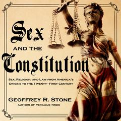 Sex and the Constitution: Sex, Religion, and Law from Americas Origins to the Twenty-First Century Audiobook, by Geoffrey R. Stone
