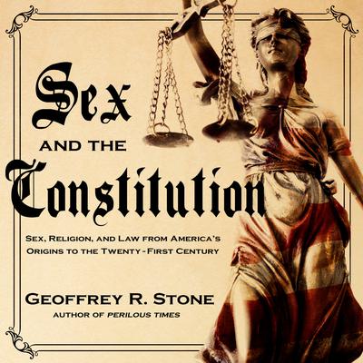 Sex and the Constitution: Sex, Religion, and Law from America's Origins to the Twenty-First Century Audiobook, by Geoffrey R. Stone