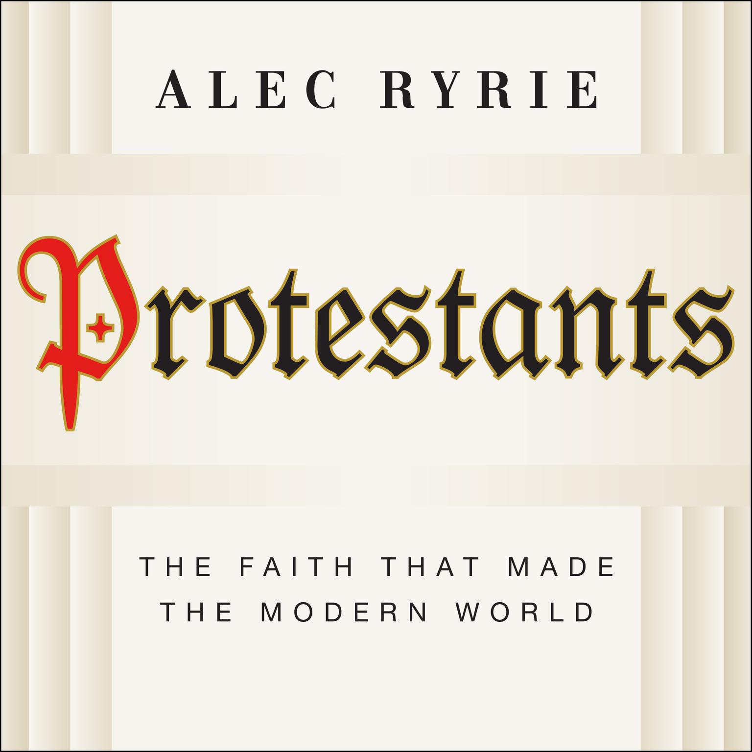 Protestants: The Faith That Made the Modern World Audiobook, by Alec Ryrie