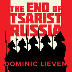 The End of Tsarist Russia: The March to World War I and Revolution Audiobook, by Dominic Lieven