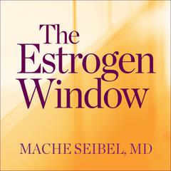 The Estrogen Window: The Breakthrough Guide to Being Healthy, Energized, and Hormonally Balanced--Through Perimenopause, Menopause, and Beyond Audiobook, by Mache Seibel